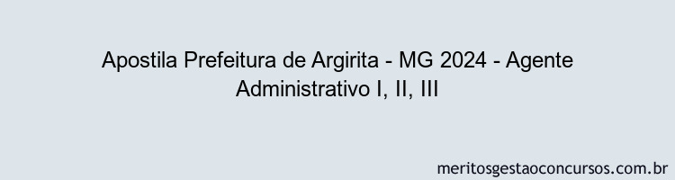 Apostila Concurso Prefeitura de Argirita - MG 2024 Impressa - Agente Administrativo I, II, III