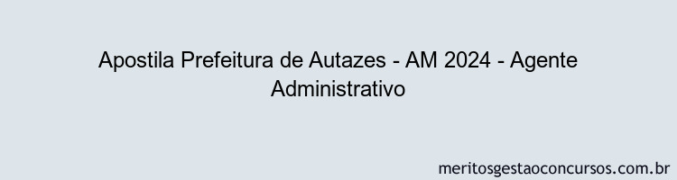 Apostila Concurso Prefeitura de Autazes - AM 2024 Impressa - Agente Administrativo