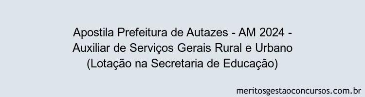 Apostila Concurso Prefeitura de Autazes - AM 2024 Impressa - Auxiliar de Serviços Gerais Rural e Urbano (Lotação na Secretaria de Educação)