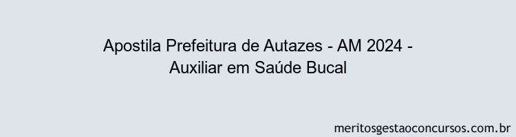 Apostila Concurso Prefeitura de Autazes - AM 2024 Impressa - Auxiliar em Saúde Bucal