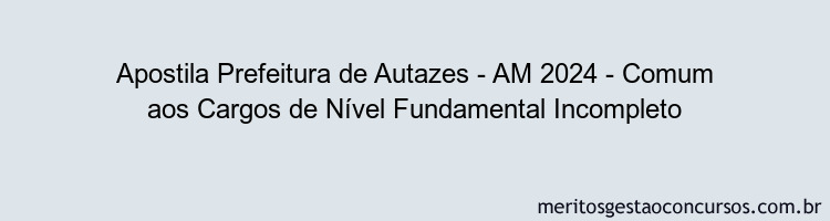 Apostila Concurso Prefeitura de Autazes - AM 2024 Impressa - Comum aos Cargos de Nível Fundamental Incompleto