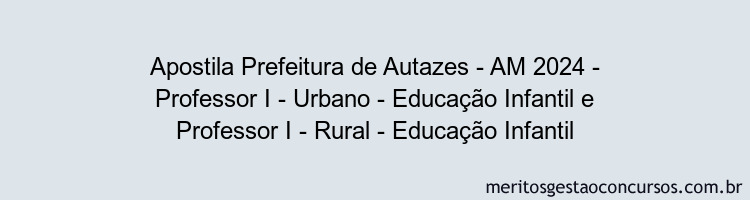 Apostila Concurso Prefeitura de Autazes - AM 2024 Impressa - Professor I - Urbano - Educação Infantil e Professor I - Rural - Educação Infantil