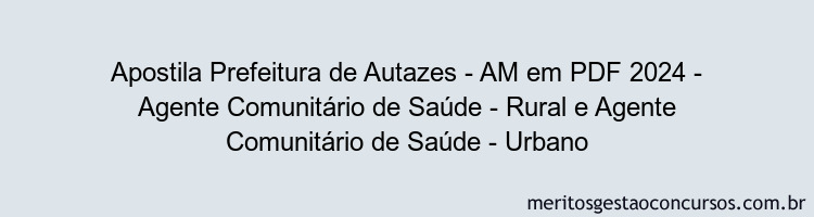 Apostila Concurso Prefeitura de Autazes - AM 2024 PDF - Agente Comunitário de Saúde - Rural e Agente Comunitário de Saúde - Urbano