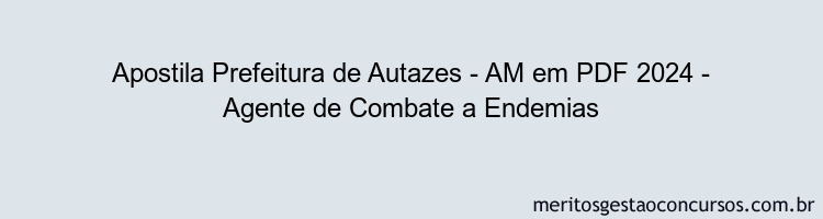 Apostila Concurso Prefeitura de Autazes - AM 2024 PDF - Agente de Combate a Endemias