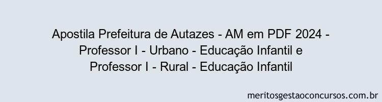 Apostila Concurso Prefeitura de Autazes - AM 2024 PDF - Professor I - Urbano - Educação Infantil e Professor I - Rural - Educação Infantil