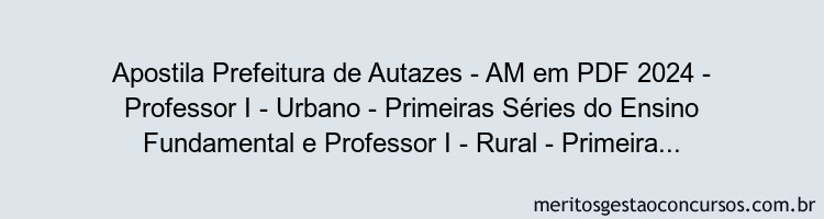 Apostila Concurso Prefeitura de Autazes - AM 2024 PDF - Professor I - Urbano - Primeiras Séries do Ensino Fundamental e Professor I - Rural - Primeiras Séries do Ensino Fundamental