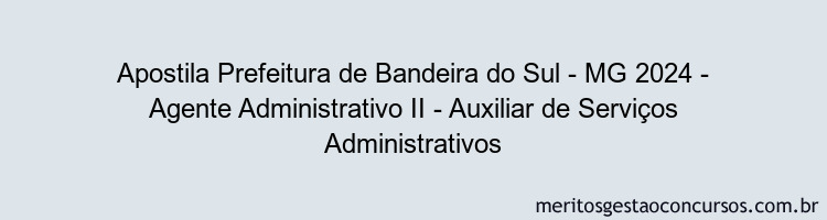 Apostila Concurso Prefeitura de Bandeira do Sul - MG 2024 Impressa - Agente Administrativo II - Auxiliar de Serviços Administrativos