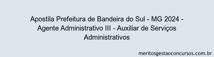 Apostila Concurso Prefeitura de Bandeira do Sul - MG 2024 Impressa - Agente Administrativo III - Auxiliar de Serviços Administrativos