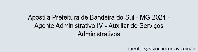 Apostila Concurso Prefeitura de Bandeira do Sul - MG 2024 Impressa - Agente Administrativo IV - Auxiliar de Serviços Administrativos