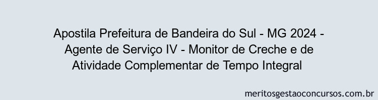 Apostila Concurso Prefeitura de Bandeira do Sul - MG 2024 Impressa - Agente de Serviço IV - Monitor de Creche e de Atividade Complementar de Tempo Integral 