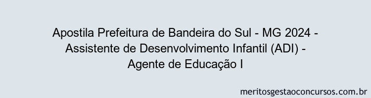 Apostila Concurso Prefeitura de Bandeira do Sul - MG 2024 Impressa - Assistente de Desenvolvimento Infantil (ADI) - Agente de Educação I