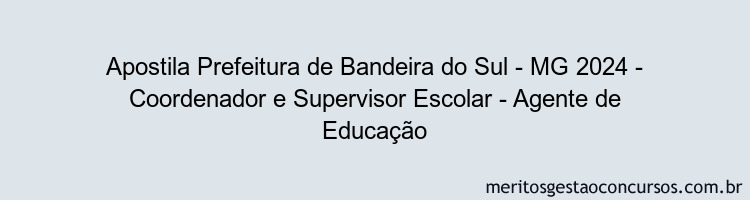 Apostila Concurso Prefeitura de Bandeira do Sul - MG 2024 Impressa - Coordenador e Supervisor Escolar - Agente de Educação