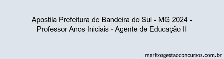 Apostila Concurso Prefeitura de Bandeira do Sul - MG 2024 Impressa - Professor Anos Iniciais - Agente de Educação II