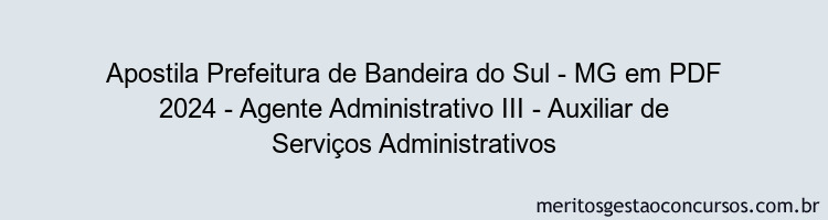 Apostila Concurso Prefeitura de Bandeira do Sul - MG 2024 PDF - Agente Administrativo III - Auxiliar de Serviços Administrativos