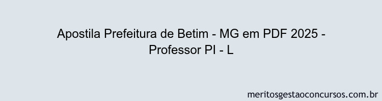 Apostila Concurso Prefeitura de Betim - MG 2025 - Professor PI - L