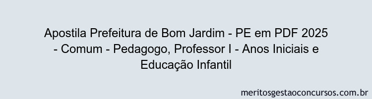 Apostila Concurso Prefeitura de Bom Jardim - PE 2025 - Comum - Pedagogo, Professor I - Anos Iniciais e Educação Infantil