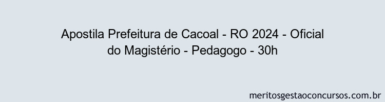 Apostila Concurso Prefeitura de Cacoal - RO 2024 Impressa - Oficial do Magistério - Pedagogo - 30h