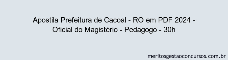 Apostila Concurso Prefeitura de Cacoal - RO 2024 PDF - Oficial do Magistério - Pedagogo - 30h