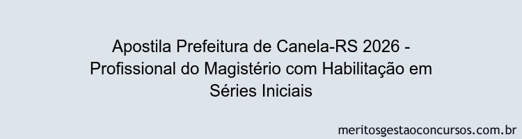 Apostila Concurso Prefeitura de Canela-RS 2026 - Profissional do Magistério com Habilitação em Séries Iniciais