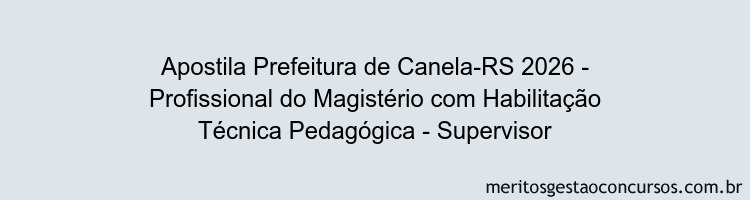 Apostila Concurso Prefeitura de Canela-RS 2026 - Profissional do Magistério com Habilitação Técnica Pedagógica - Supervisor