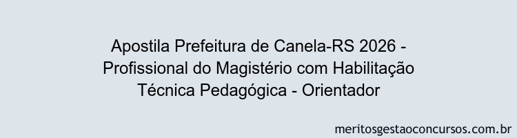 Apostila Concurso Prefeitura de Canela-RS 2026 - Profissional do Magistério com Habilitação Técnica Pedagógica - Orientador