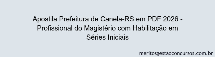 Apostila Concurso Prefeitura de Canela-RS 2026 - Profissional do Magistério com Habilitação em Séries Iniciais
