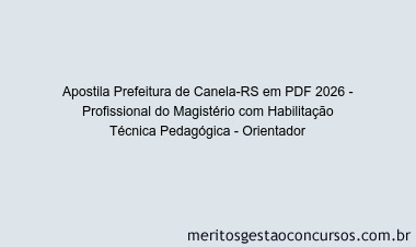 Apostila Concurso Prefeitura de Canela-RS 2026 - Profissional do Magistério com Habilitação Técnica Pedagógica - Orientador