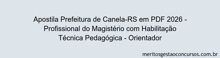 Apostila Concurso Prefeitura de Canela-RS 2026 - Profissional do Magistério com Habilitação Técnica Pedagógica - Orientador