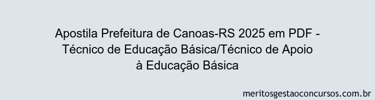 Apostila Concurso Prefeitura de Canoas-RS 2025 - Técnico de Educação Básica/Técnico de Apoio à Educação Básica