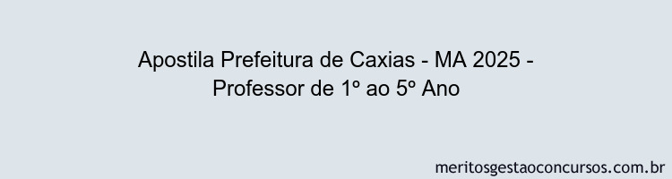 Apostila Concurso Prefeitura de Caxias - MA 2025 - Professor de 1º ao 5º Ano