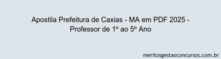 Apostila Concurso Prefeitura de Caxias - MA 2025 - Professor de 1º ao 5º Ano