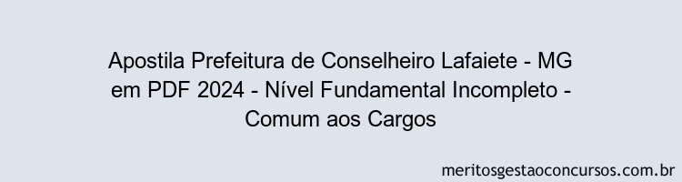 Apostila Concurso Prefeitura de Conselheiro Lafaiete - MG 2024 PDF - Nível Fundamental Incompleto - Comum aos Cargos