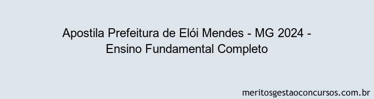 Apostila Concurso Prefeitura de Elói Mendes - MG 2024 Impressa - Ensino Fundamental Completo