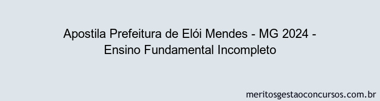 Apostila Concurso Prefeitura de Elói Mendes - MG 2024 Impressa - Ensino Fundamental Incompleto