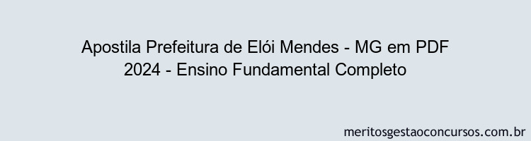 Apostila Concurso Prefeitura de Elói Mendes - MG 2024 PDF - Ensino Fundamental Completo