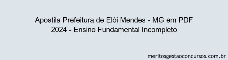 Apostila Concurso Prefeitura de Elói Mendes - MG 2024 PDF - Ensino Fundamental Incompleto