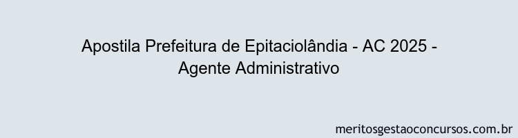 Apostila Concurso Prefeitura de Epitaciolândia - AC 2025 - Agente Administrativo