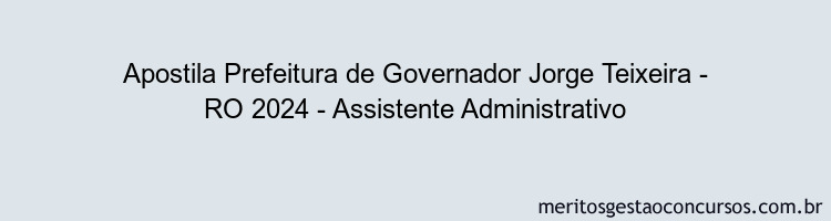 Apostila Concurso Prefeitura de Governador Jorge Teixeira - RO 2024 Impressa - Assistente Administrativo