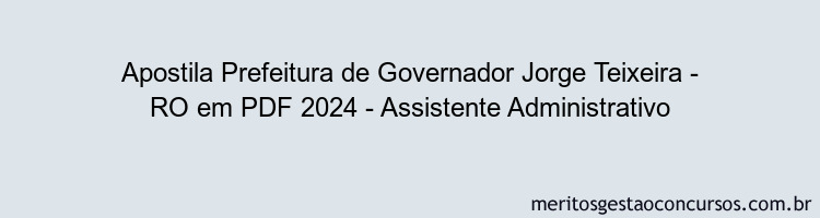 Apostila Concurso Prefeitura de Governador Jorge Teixeira - RO 2024 PDF - Assistente Administrativo