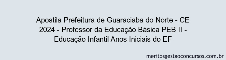 Apostila Concurso Prefeitura de Guaraciaba do Norte - CE 2024 Impressa - Professor da Educação Básica PEB II - Educação Infantil Anos Iniciais do EF