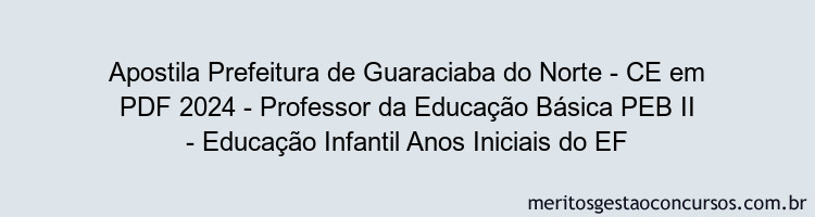 Apostila Concurso Prefeitura de Guaraciaba do Norte - CE 2024 PDF - Professor da Educação Básica PEB II - Educação Infantil Anos Iniciais do EF