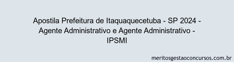 Apostila Concurso Prefeitura de Itaquaquecetuba - SP 2024 Impressa - Agente Administrativo e Agente Administrativo - IPSMI