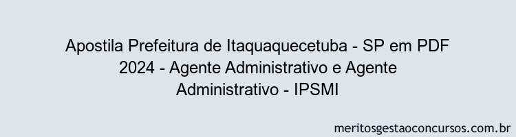 Apostila Concurso Prefeitura de Itaquaquecetuba - SP 2024 PDF - Agente Administrativo e Agente Administrativo - IPSMI