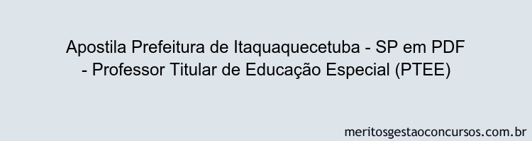 Apostila Concurso Prefeitura de Itaquaquecetuba - SP - Professor Titular de Educação Especial (PTEE)