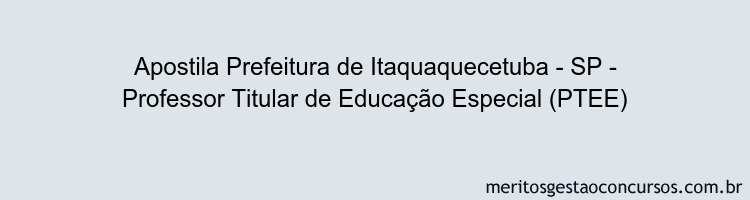 Apostila Concurso Prefeitura de Itaquaquecetuba - SP - Professor Titular de Educação Especial (PTEE)