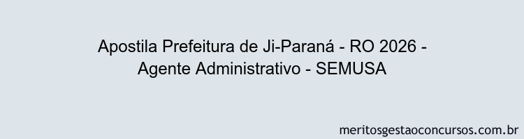 Apostila Concurso Prefeitura de Ji-Paraná - RO 2026 - Agente Administrativo - SEMUSA