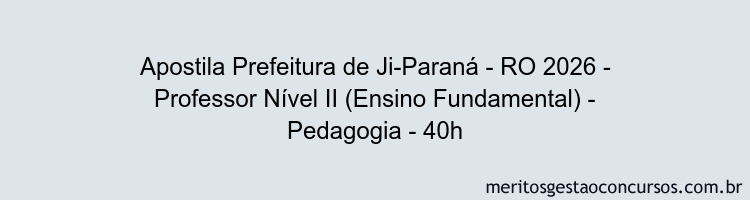 Apostila Concurso Prefeitura de Ji-Paraná - RO 2026 - Professor Nível II (Ensino Fundamental) - Pedagogia - 40h