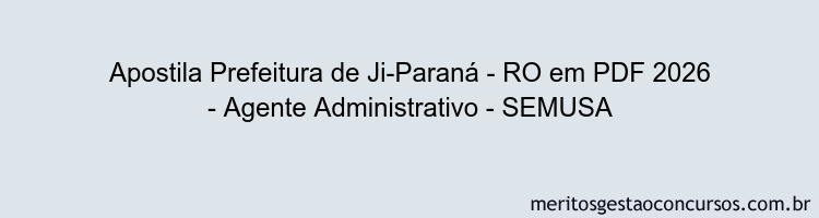 Apostila Concurso Prefeitura de Ji-Paraná - RO 2026 - Agente Administrativo - SEMUSA