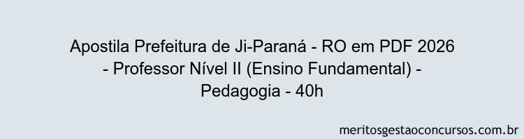 Apostila Concurso Prefeitura de Ji-Paraná - RO 2026 - Professor Nível II (Ensino Fundamental) - Pedagogia - 40h