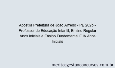 Apostila Concurso Prefeitura de João Alfredo - PE 2025 - Professor de Educação Infantil, Ensino Regular Anos Iniciais e Ensino Fundamental EJA Anos Iniciais